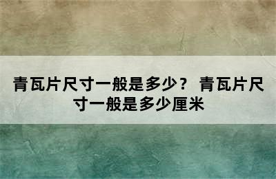 青瓦片尺寸一般是多少？ 青瓦片尺寸一般是多少厘米